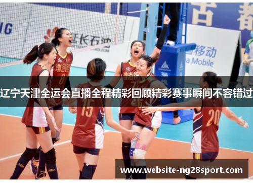 辽宁天津全运会直播全程精彩回顾精彩赛事瞬间不容错过